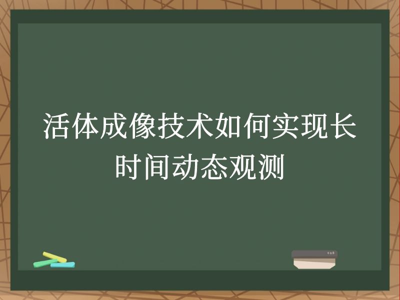 活体成像技术如何实现长时间动态观测